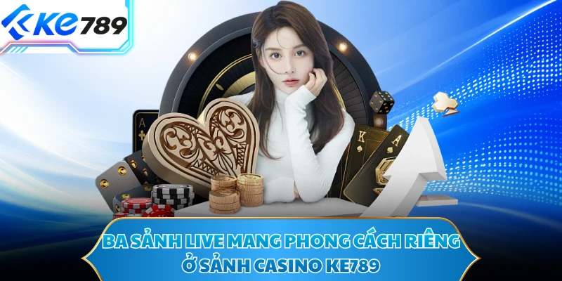 Ba sảnh live mang phong cách riêng ở sảnh casino KE789