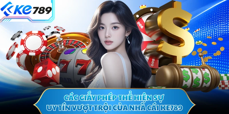Các giấy phép thể hiện sự uy tín vượt trội của nhà cái KE789 
