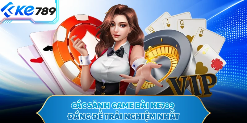 Các sảnh game bài KE789 đáng để trải nghiệm nhất