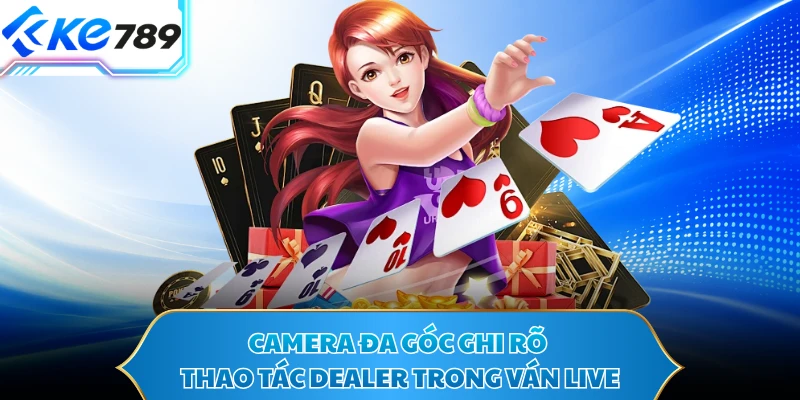 Camera đa góc ghi rõ thao tác dealer trong ván live