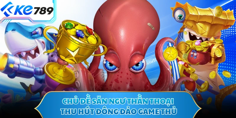 Chủ đề săn ngư thần thoại thu hút đông đảo game thủ