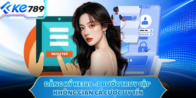 Đăng Ký KE789 - 3 Bước Truy Cập Không Gian Cá Cược Uy Tín