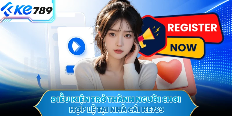 Điều kiện trở thành người chơi hợp lệ tại nhà cái KE789