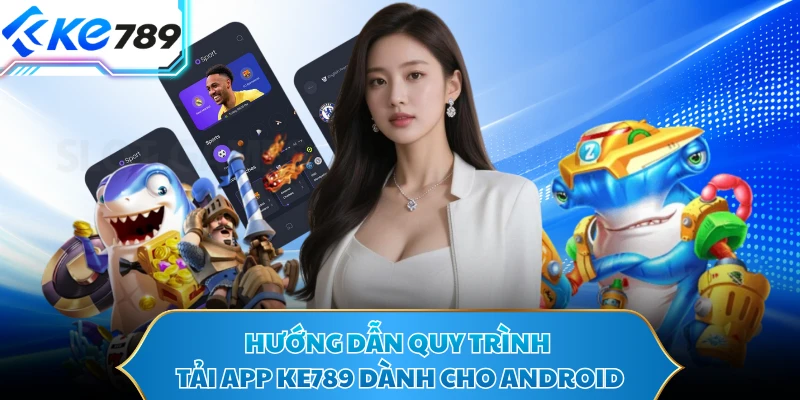 Hướng dẫn quy trình tải app KE789 dành cho Android