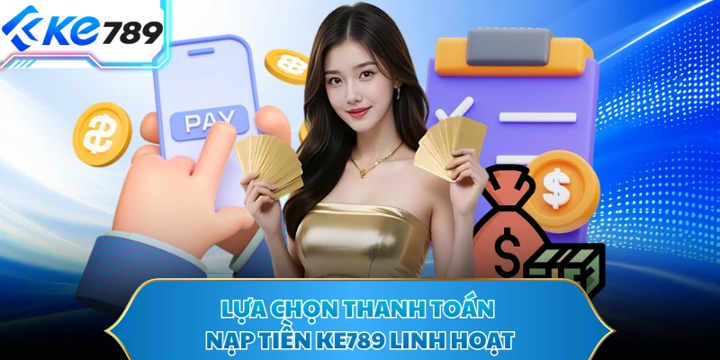 Lựa chọn thanh toán nạp tiền KE789 linh hoạt