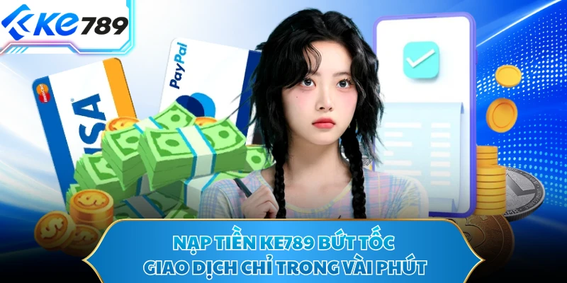 Nạp Tiền KE789 Bứt Tốc Giao Dịch Chỉ Trong Vài Phút