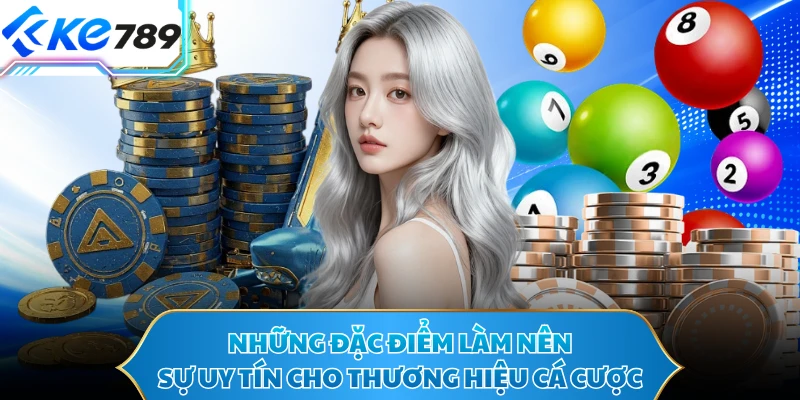 Những đặc điểm làm nên sự uy tín cho thương hiệu cá cược