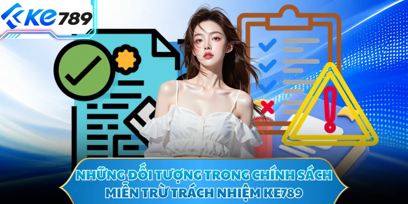 Những đối tượng trong chính sách miễn trừ trách nhiệm KE789