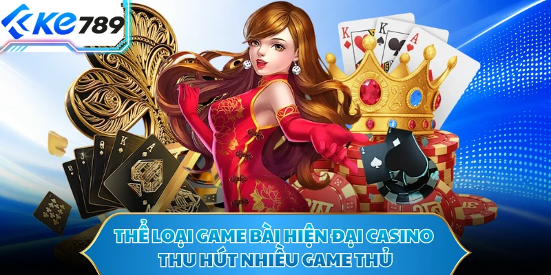 Thể loại game bài hiện đại casino thu hút nhiều game thủ