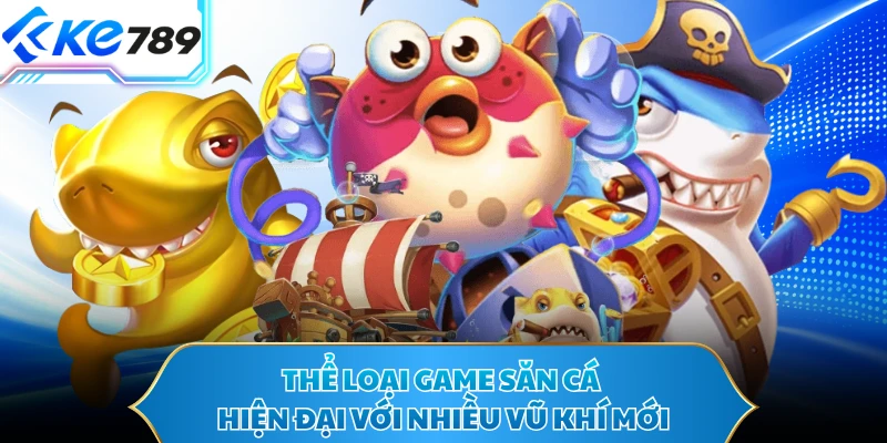 Thể loại game săn cá hiện đại với nhiều vũ khí mới