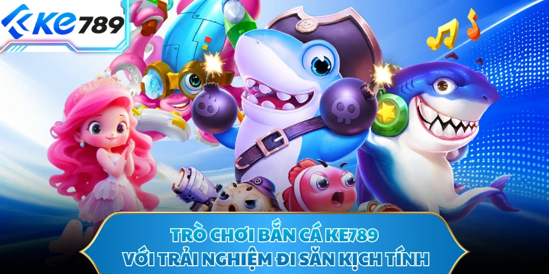 Trò chơi bắn cá KE789 với trải nghiệm đi săn kịch tính