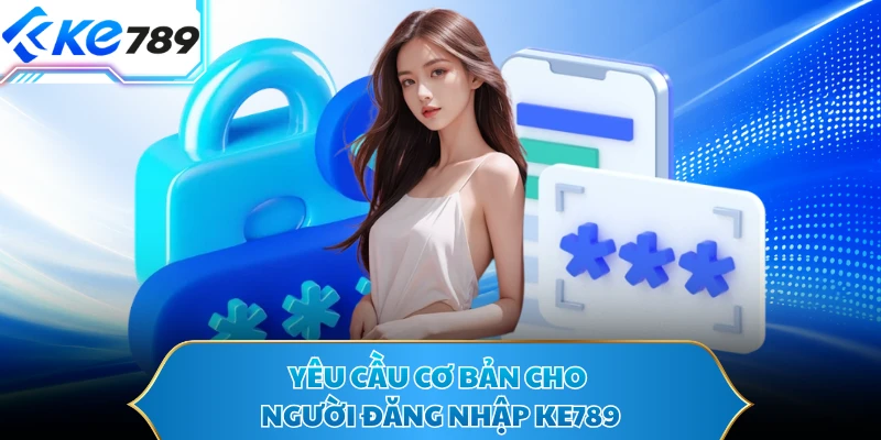 Yêu cầu cơ bản cho người đăng nhập KE789